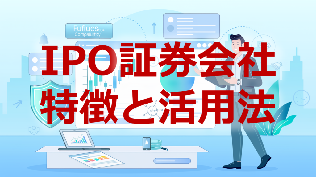 IPO証券会社特徴と活用法